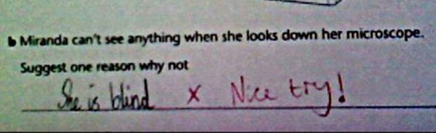 29 Funny Test Answers - Miranda can't see anything when she looks down her microscope. Suggest one reason why not.