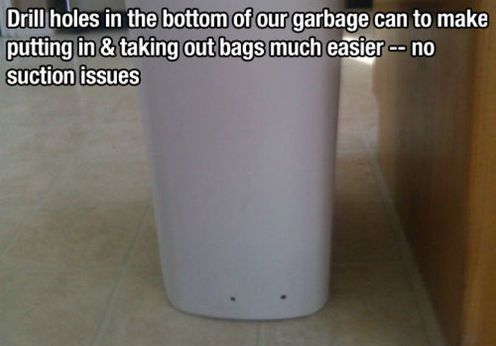 52 Cleaning and Life Hacks - Drill holes in the bottom of your garbage can to make putting in & taking out bags much easier -- no suction issues.
