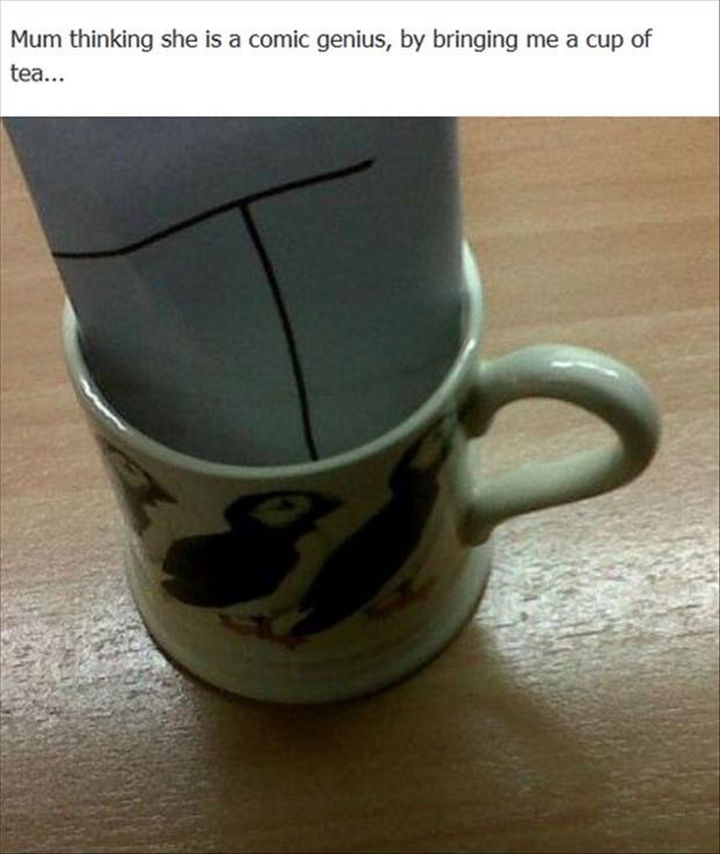 33 Trolling Parents - Mum thinking she is a comic genius, by bringing me a cup of tea...