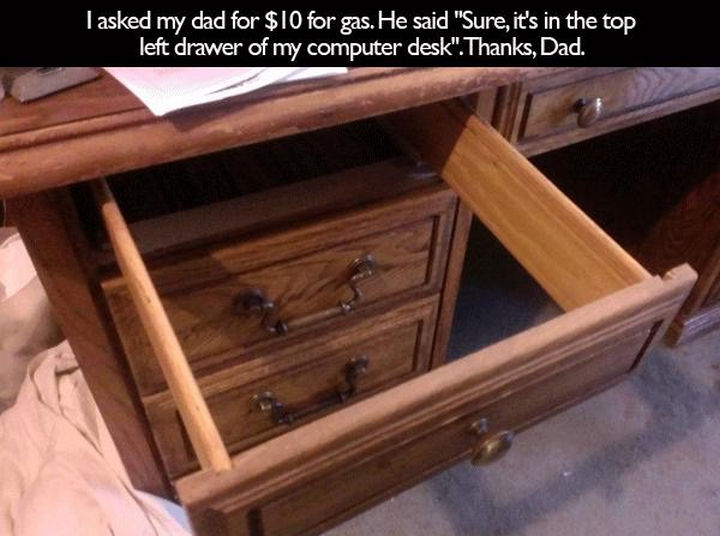 33 Trolling Parents - I asked my dad for $10 for gas. He said "Sure, it's in the top left drawer of my computer desk." Thanks, dad.