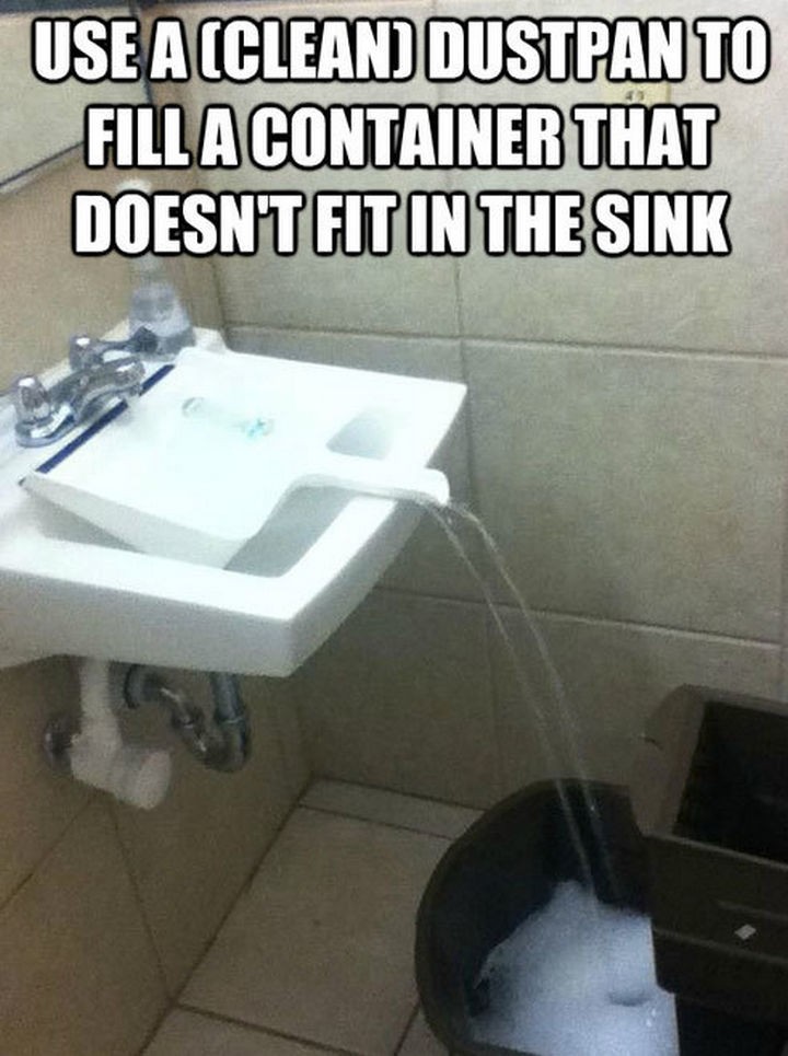 51 Crazy Life Hacks - Use a clean dustpan to fill a container that doesn't fit in the sink.