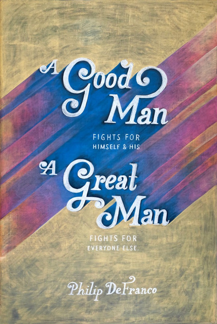 "A good man fights for himself and his. A great man fights for everyone else." - Philip DeFranco