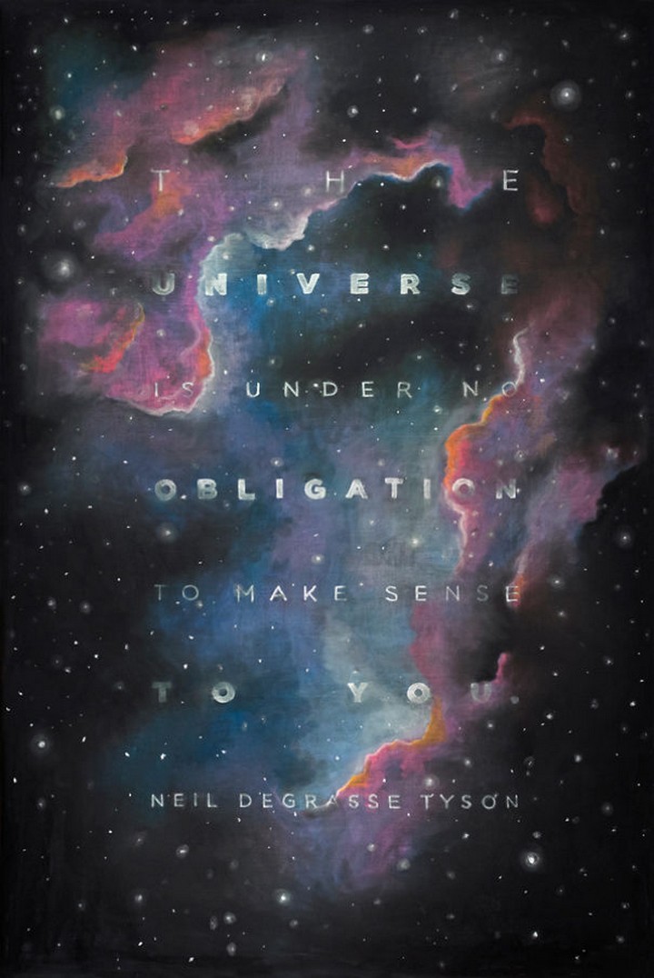 "The universe is under no obligation to make sense to you." -  Neil DeGrasse Tyson
