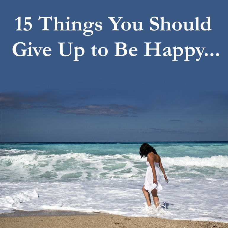 How To Be Happy In Life? Give Up These 15 Things