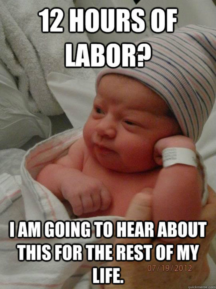 23 Funny Baby Memes That Are Adorably Cute - "12 hours of labor? I am going to hear about this for the rest of my life."