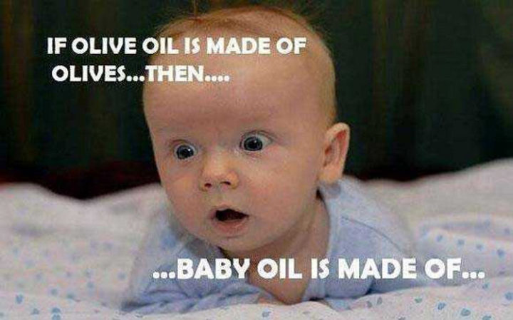 23 Funny Baby Memes That Are Adorably Cute - "If olive oil is made of olives...then...baby oil is made of..."