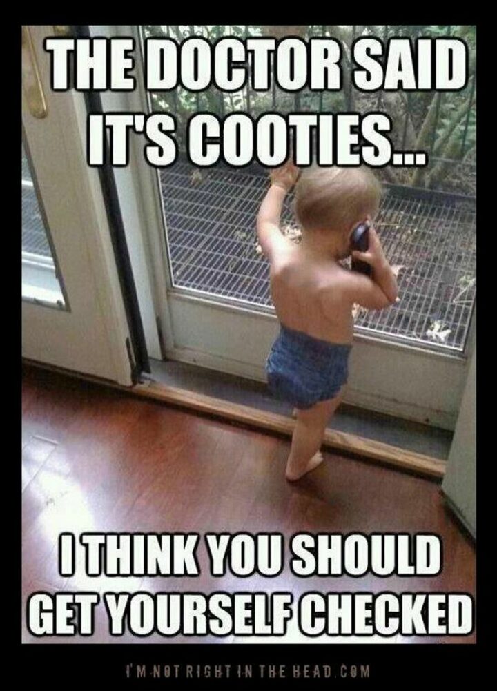 "The doctor said it's cooties...I think you should get yourself checked."