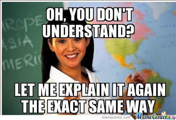 31 Back To School Memes - "Oh, you don't understand? Let me explain it again the exact same way."
