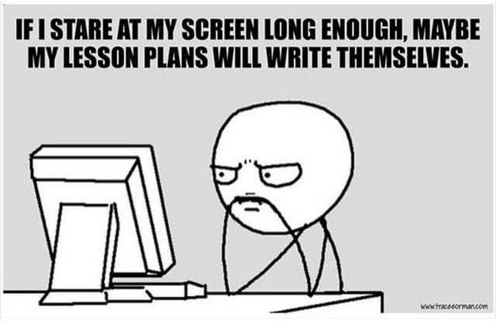 31 Back To School Memes - "If I stare at my screen long enough, maybe my lesson plans will write themselves."