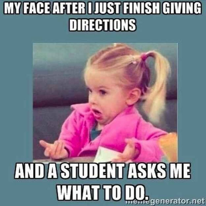 "My face after I just finish giving directions and a student asks me what to do."