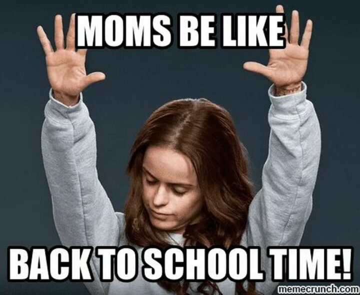 "Moms be like back to school time!"