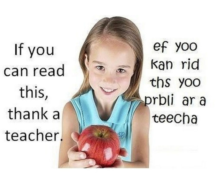 "If you can read this, thank a teacher. ef yoo kan rid ths, you probably are a teacher."