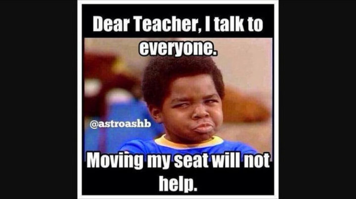 "Dear teacher, I talk to everyone. Moving my seat will not help."