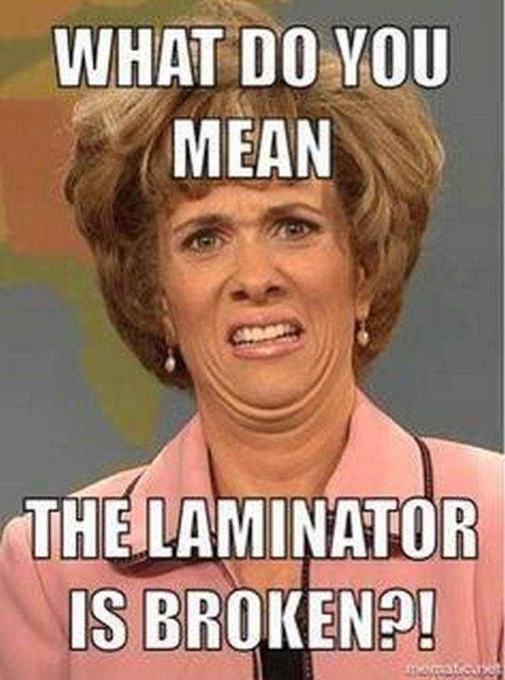 "What do you mean the laminator is broken?!