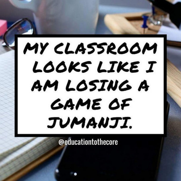 "My classroom looks like I am losing a game of Jumanji."