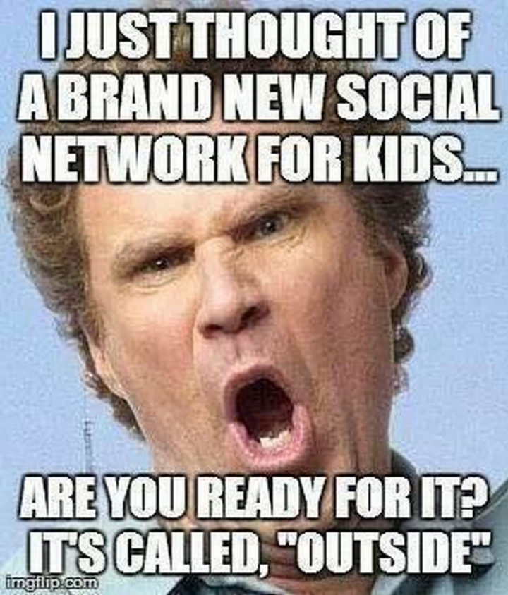"I just thought of a brand new social network for kids...Are you ready for it? It's called, 'Outside.'"