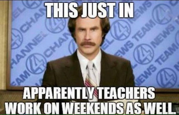 "This just in...Apparently, teachers work on weekends as well."