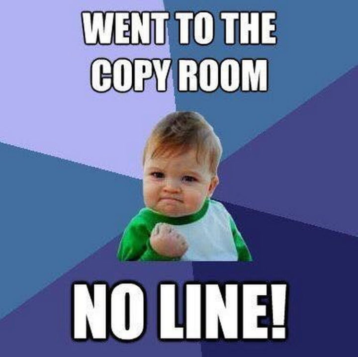 "Went to the copy room. No line!"