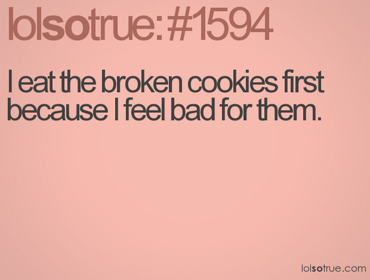 23 Funny Adult Quotes - "I eat the broken cookies first because I feel bad for them."