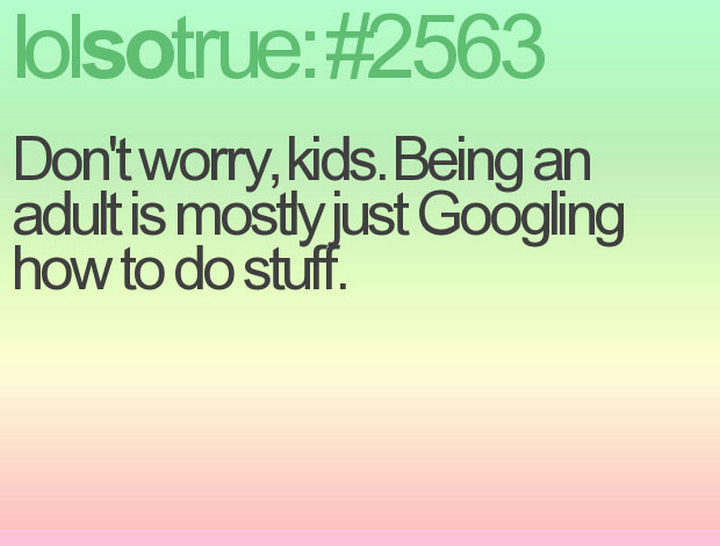 23 Funny Adult Quotes - "Don't worry, kids. Being an adult is mostly just Googling how to do stuff."