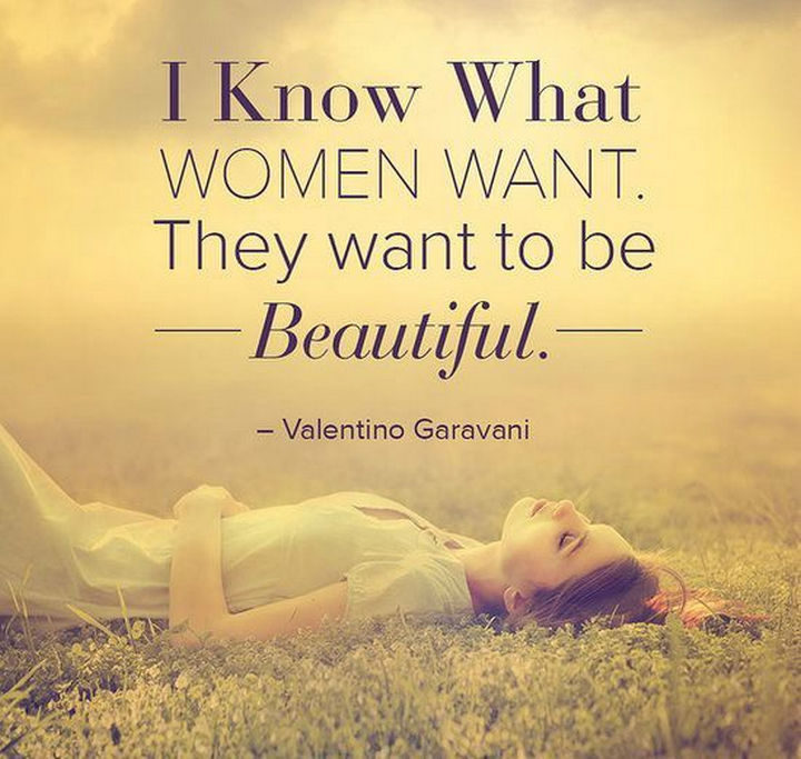 55 Inspiring Fashion Quotes - "I know what women want. They want to be beautiful." - Valentino Garavani