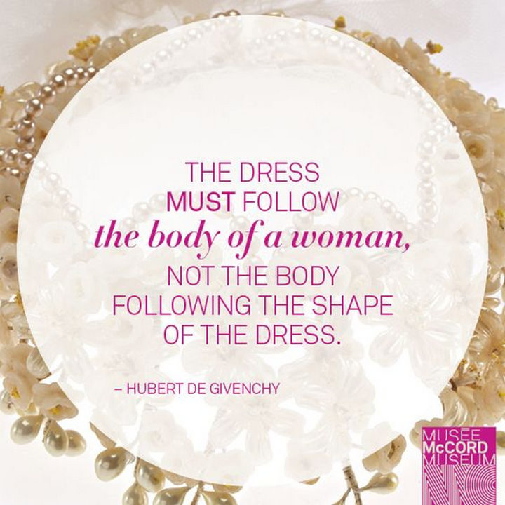 55 Inspiring Fashion Quotes - "The dress must follow the body of a woman, not the body following the shape of the dress." - Hubert de Givenchy