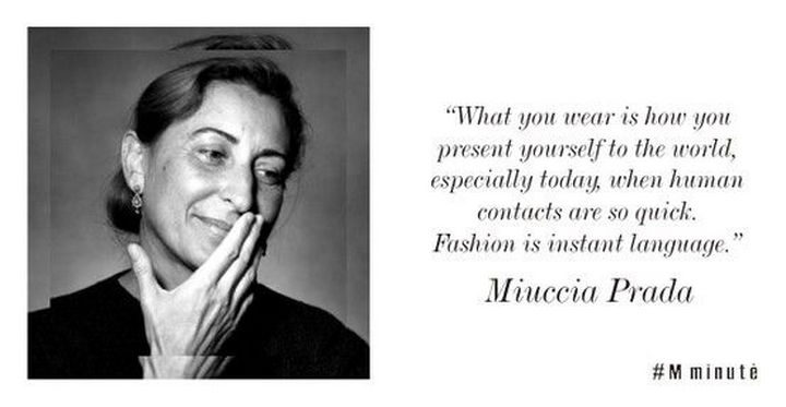 55 Inspiring Fashion Quotes - "What you wear is how you present yourself to the world, especially today, when human contacts are so quick. Fashion is instant language." - Miuccia Prada