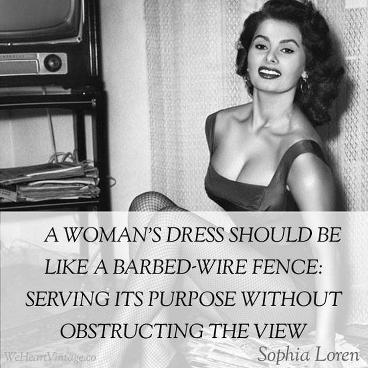 55 Inspiring Fashion Quotes - "A woman's dress should be like a barbed-wire fence: Serving its purpose without obstructing the view." - Sophia Loren