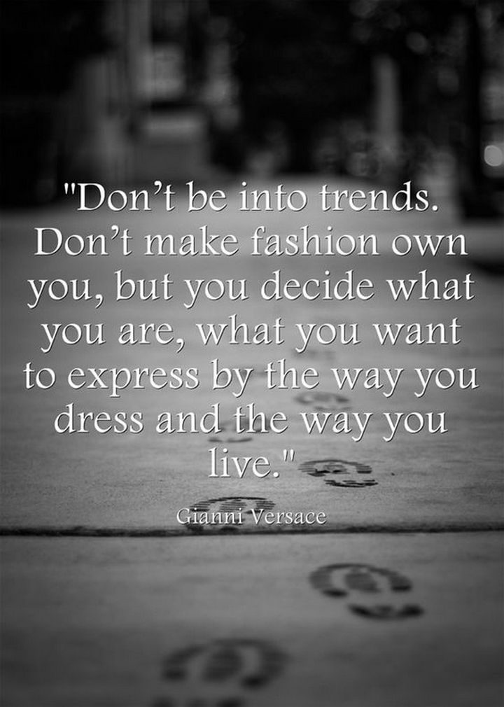 55 Inspiring Fashion Quotes - "Don't be into trends. Don't make fashion own you, but you decide what you are, what you want to express by the way you dress and the way you live." - Gianni Versace