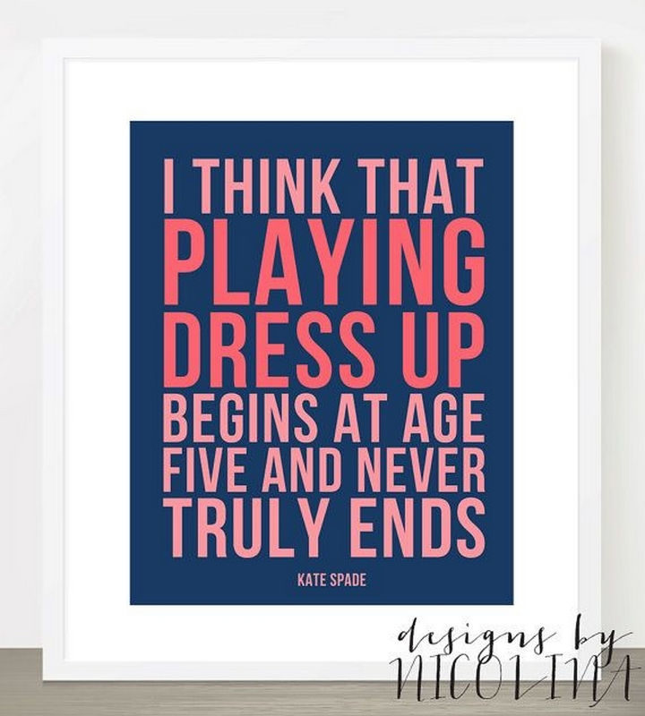 55 Inspiring Fashion Quotes - "I think that playing dress up begins at age five and never truly ends." - Kate Spade