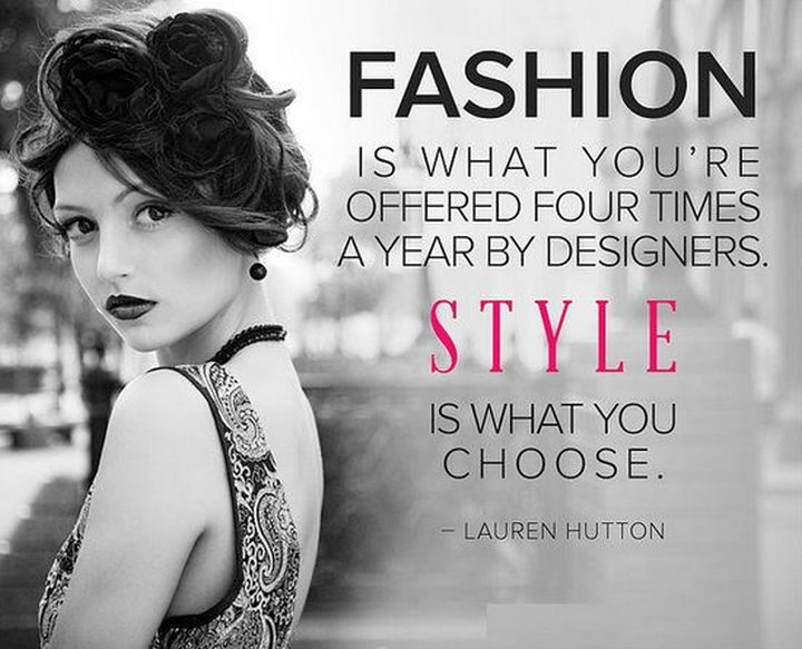 55 Inspiring Fashion Quotes - "Fashion is what you're offered four times a year by designers. Style is what you choose." - Lauren Hutton