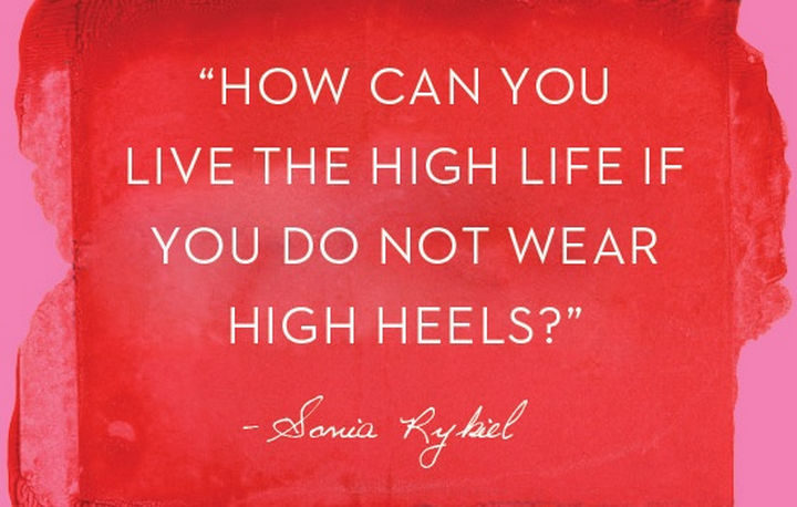 55 Inspiring Fashion Quotes - "How can you live the high life if you do not wear high heels?" - Sonia Rykiel