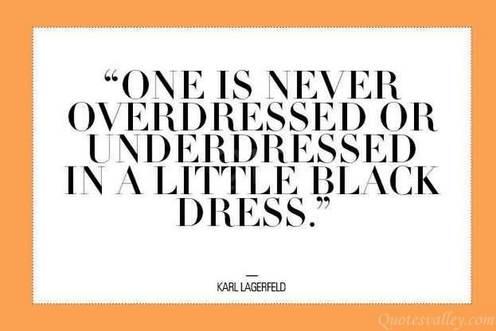 "One is never overdressed or underdressed in a little black dress." - Kari Lagerfeld