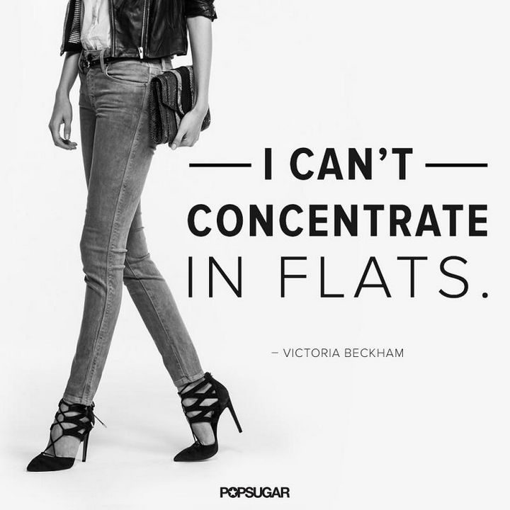 "I can't concentrate in flats." - Victoria Beckham
