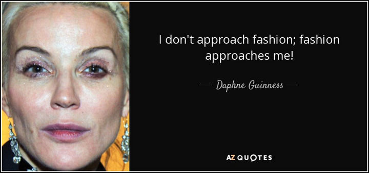 "I don't approach fashion; Fashion approaches me!" - Daphne Guiness
