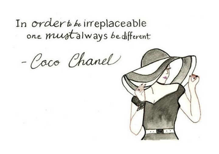 "In order to be irreplaceable, one must always be different." - Coco Chanel