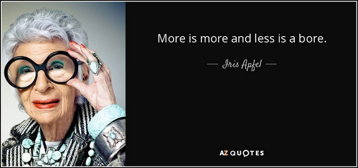 "More is more and less is a bore." - Iris Apfel