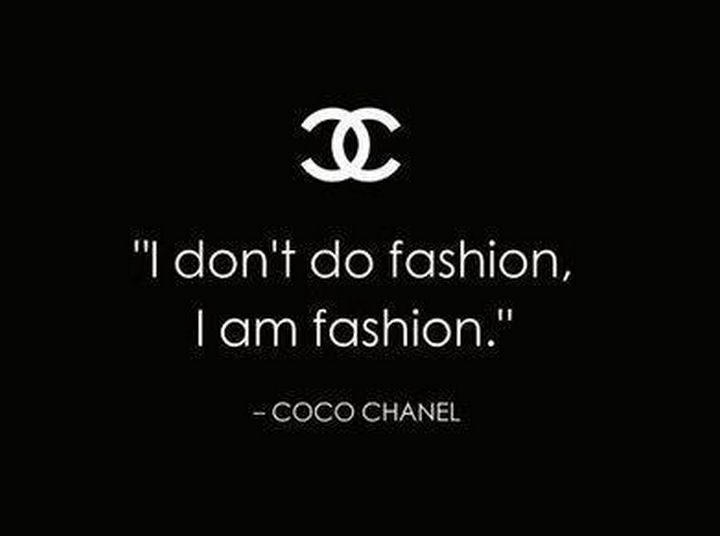 "I don't do fashion, I am fashion." - Coco Chanel
