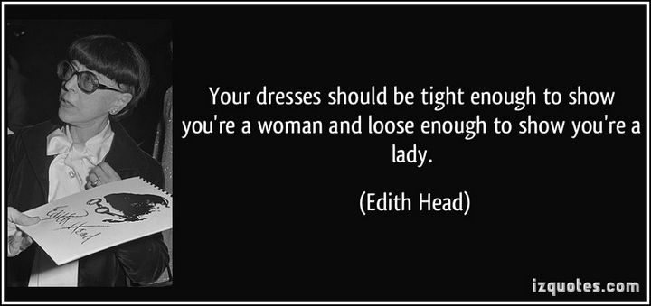 "Your dresses should be tight enough to show you're a woman and loose enough to show you're a lady." - Edith Head