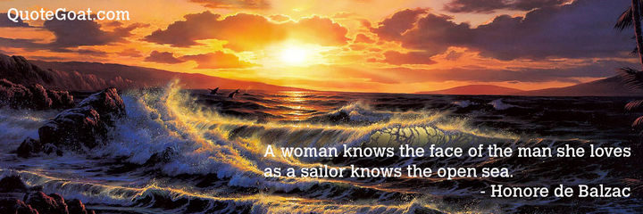 75 Amazing Relationship Quotes - "A woman knows the face of the man she loves as a sailor knows the open sea." - Honore de Balzac