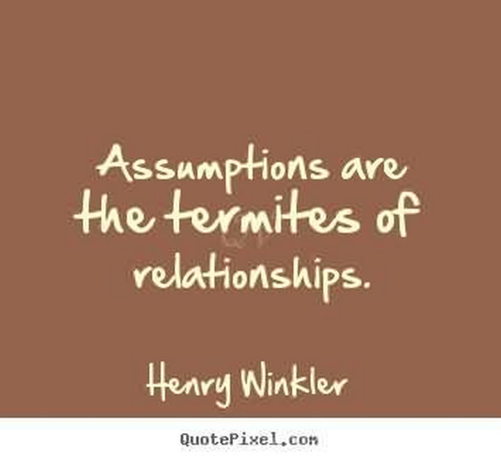 75 Amazing Relationship Quotes - "Assumptions are the termites of relationships." - Henry Winkler