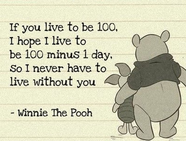75 Amazing Relationship Quotes - "If you live to be 100, I hope I live to be 100 minus 1 day, so I never have to live without you." - Winnie the Pooh
