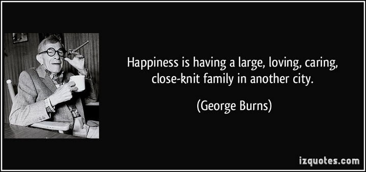 75 Amazing Relationship Quotes - "Happiness is having a large, loving, caring, close-knit family in another city." - George Burns