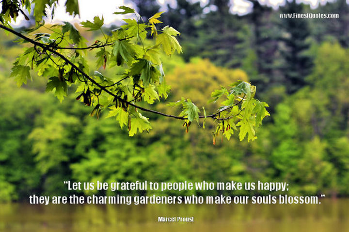 75 Amazing Relationship Quotes - "Let us be grateful to the people who make us happy; they are the charming gardeners who make our souls blossom." - Marcel Proust