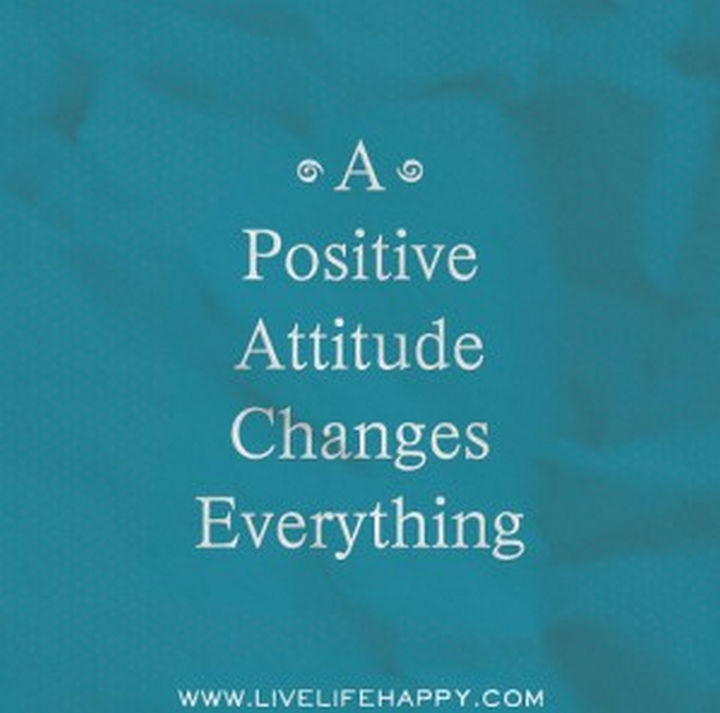 "A positive attitude changes everything." - Unknown