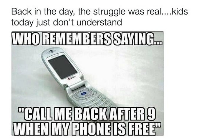 When you had to schedule calls so you didn't waste your minutes. Who remembers saying..."Call me back after 9 when my phone is free."