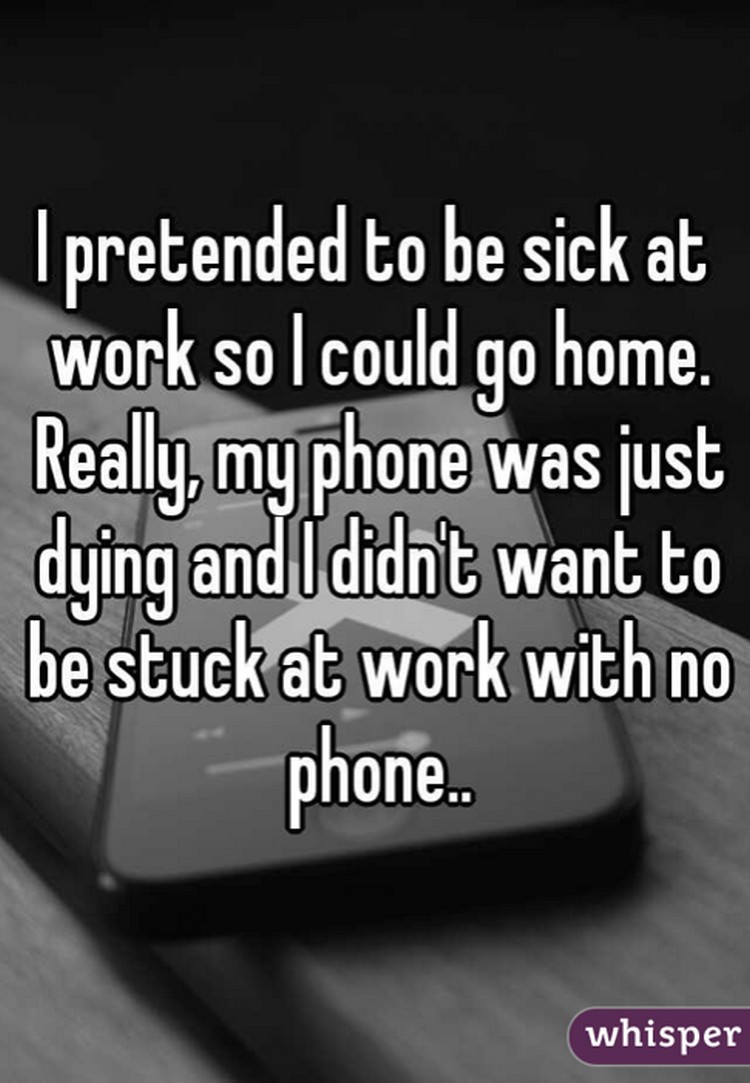 17 People Who Have Life All Figured Out - "I pretended to be sick at work so I could go home. Really, my phone was just dying and I didn't want to be stuck at work with no phone."
