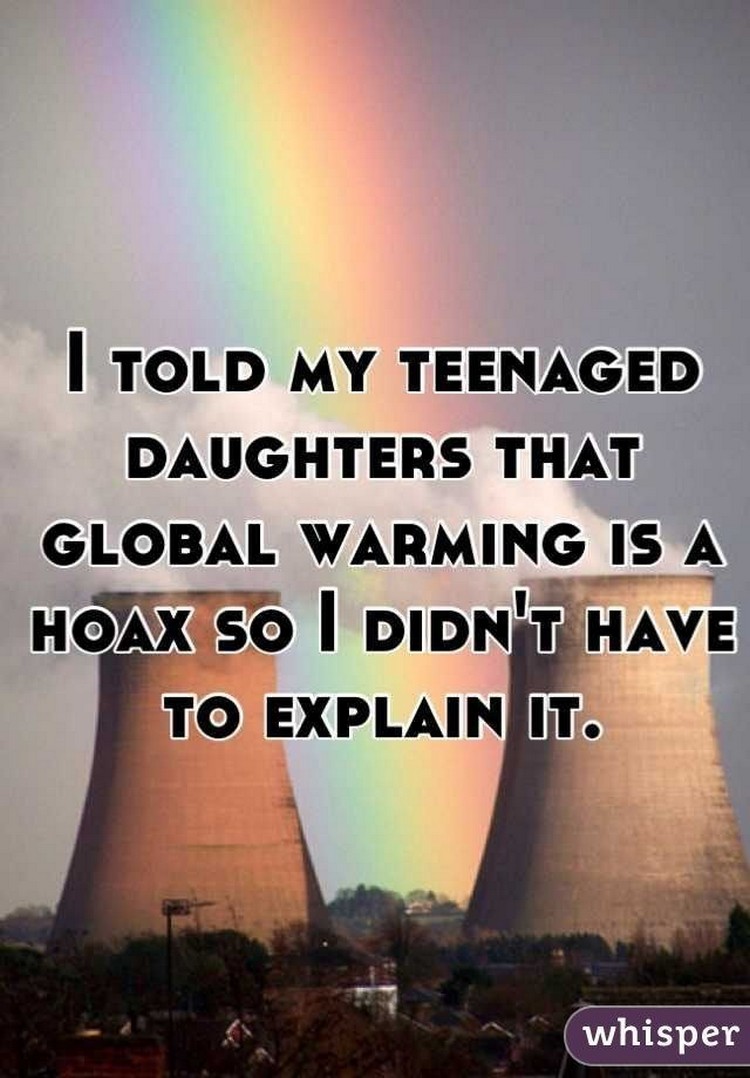 17 People Who Have Life All Figured Out - "I told my teenaged daughters that global warming is a hoax so I didn't have to explain it."