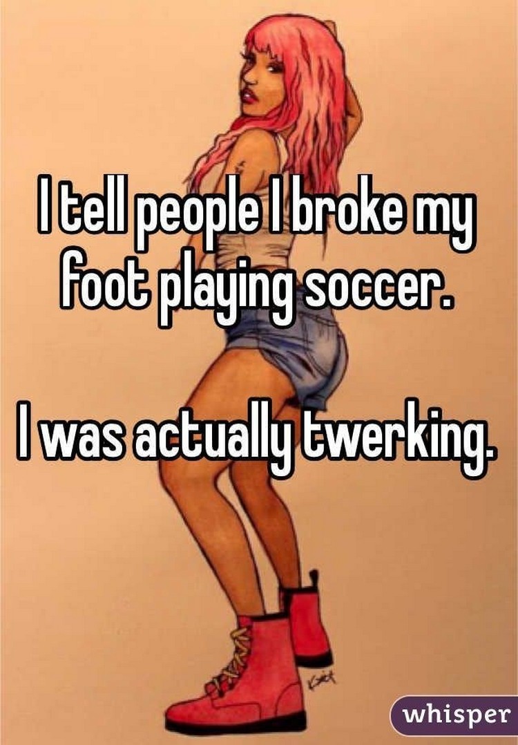 17 People Who Have Life All Figured Out - "I tell people I broke my foot playing soccer. I was actually twerking."