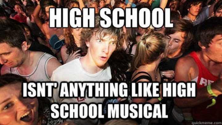 "High school isn't anything like High School Musical."